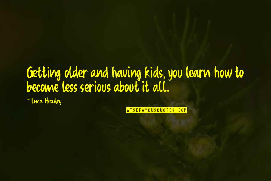 Despertar Espiritual Quotes By Lena Headey: Getting older and having kids, you learn how