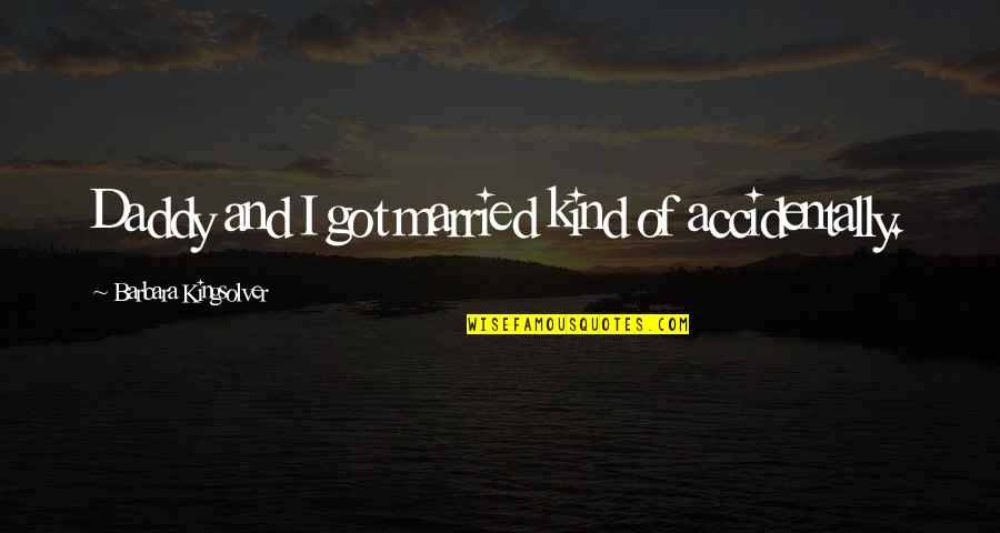 Despertarme Temprano Quotes By Barbara Kingsolver: Daddy and I got married kind of accidentally. Despertarme Temprano Quotes By Barbara Kingsolver: Daddy and I got married kind of accidentally.