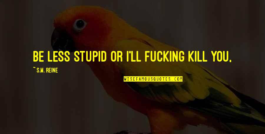 Despertaste Cansada Quotes By S.M. Reine: Be less stupid or I'll fucking kill you,