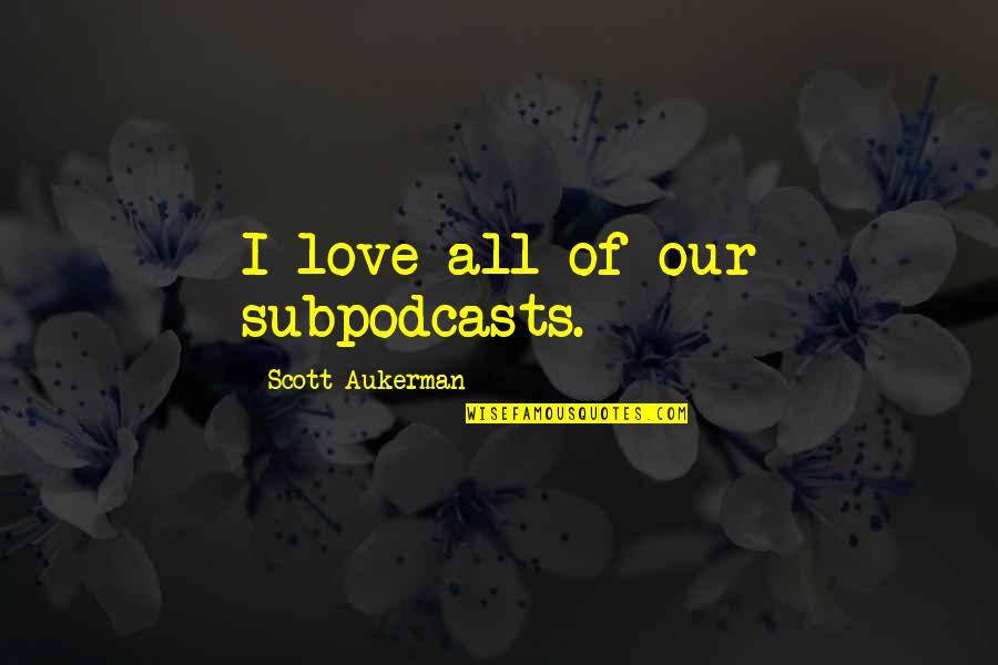 Desperto Quotes By Scott Aukerman: I love all of our subpodcasts. Desperto Quotes By Scott Aukerman: I love all of our subpodcasts.