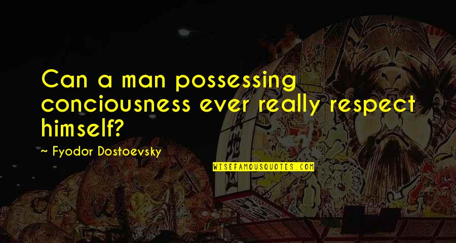 Despicable Me 2 Gru Quotes By Fyodor Dostoevsky: Can a man possessing conciousness ever really respect