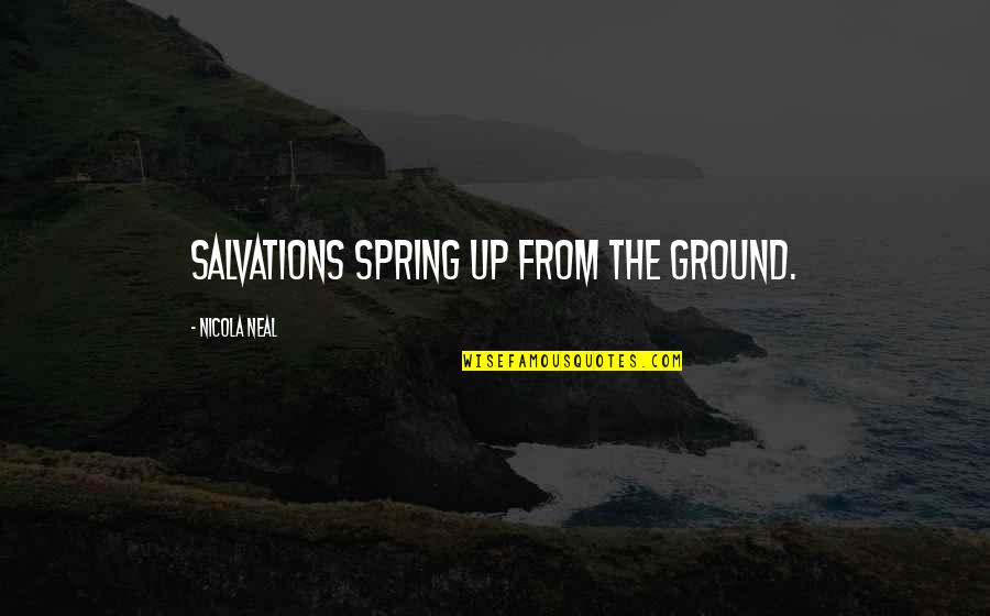 Despicable Me Life Quotes By Nicola Neal: Salvations spring up from the ground.