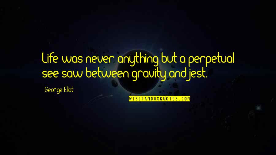 Despicable Movie Quotes By George Eliot: Life was never anything but a perpetual see-saw
