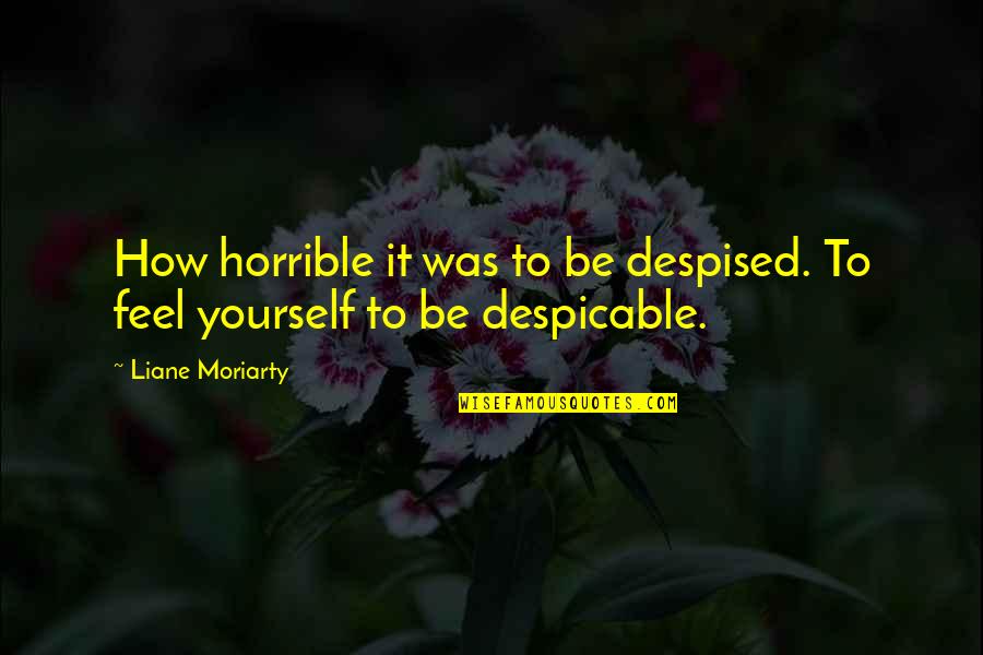 Despicable Quotes By Liane Moriarty: How horrible it was to be despised. To