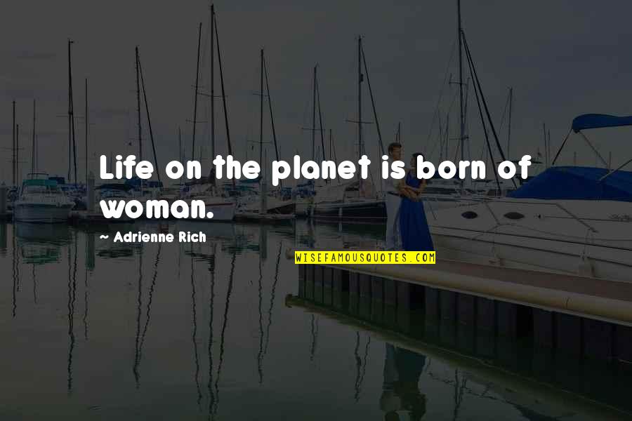 Despiritualised Quotes By Adrienne Rich: Life on the planet is born of woman. Despiritualised Quotes By Adrienne Rich: Life on the planet is born of woman.