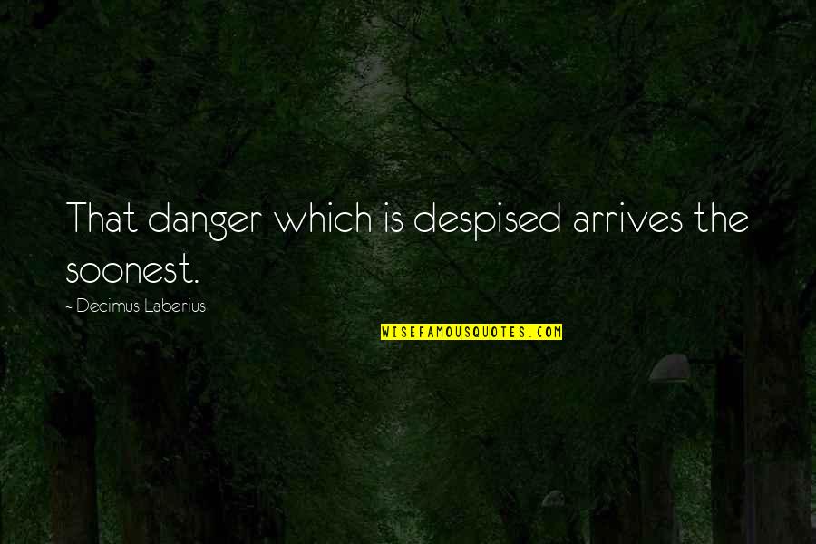 Despised Quotes By Decimus Laberius: That danger which is despised arrives the soonest.