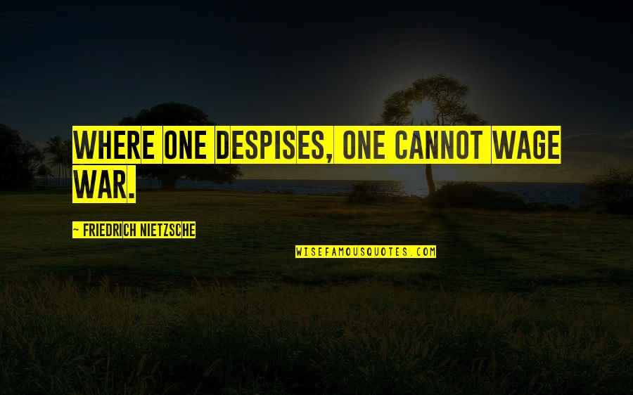 Despises Quotes By Friedrich Nietzsche: Where one despises, one cannot wage war.
