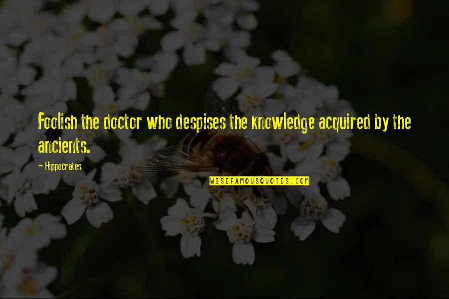 Despises Quotes By Hippocrates: Foolish the doctor who despises the knowledge acquired