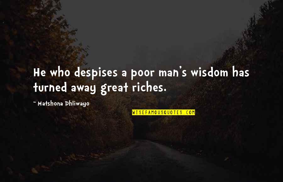 Despises Quotes By Matshona Dhliwayo: He who despises a poor man's wisdom has