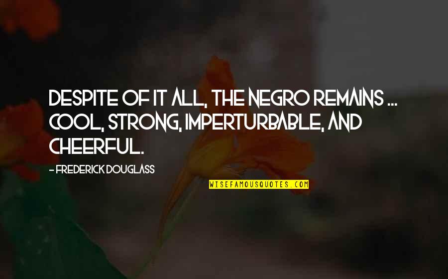 Despite It All Quotes By Frederick Douglass: Despite of it all, the Negro remains ...