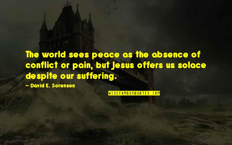 Despite Of All The Pain Quotes By David E. Sorensen: The world sees peace as the absence of