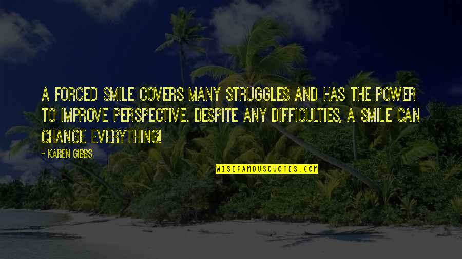 Despite Of Everything Quotes By Karen Gibbs: A forced smile covers many struggles and has