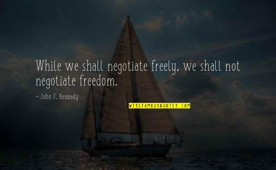 Despite Of Struggle Quotes By John F. Kennedy: While we shall negotiate freely, we shall not