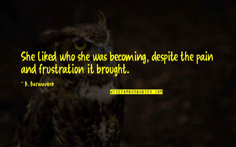 Despite The Pain Quotes By B. Barmanbek: She liked who she was becoming, despite the