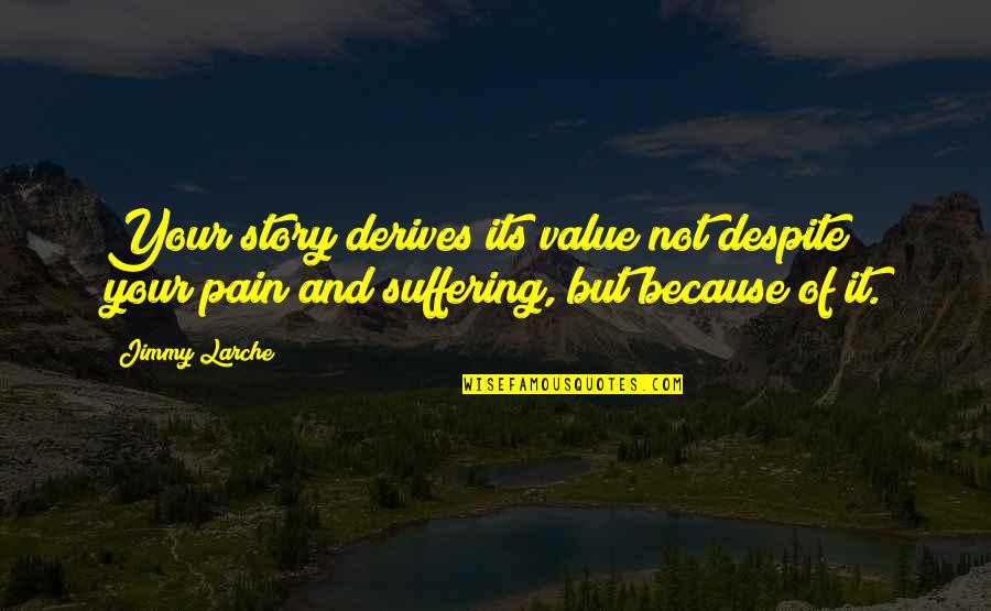Despite The Pain Quotes By Jimmy Larche: Your story derives its value not despite your