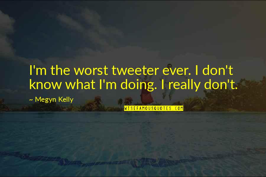 Desplantes De Princesa Quotes By Megyn Kelly: I'm the worst tweeter ever. I don't know
