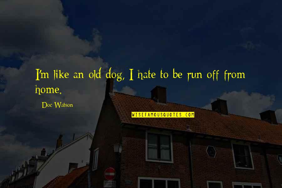 Desplazamientos Ejemplos Quotes By Doc Watson: I'm like an old dog, I hate to