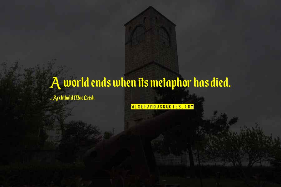 Desplechin Arnaud Quotes By Archibald MacLeish: A world ends when its metaphor has died.
