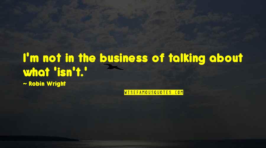 Desplinter Heating Quotes By Robin Wright: I'm not in the business of talking about Desplinter Heating Quotes By Robin Wright: I'm not in the business of talking about