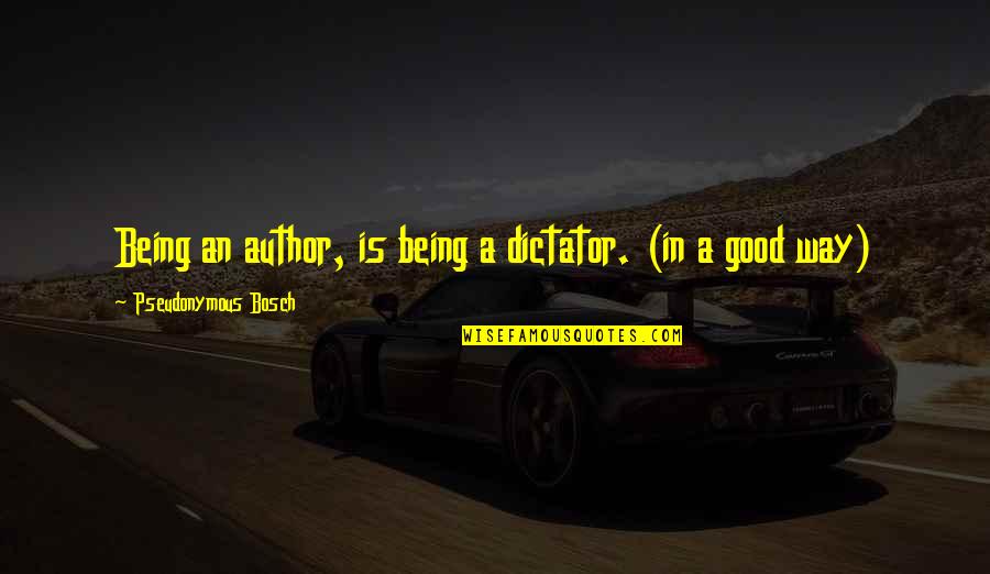 Desplomo Quotes By Pseudonymous Bosch: Being an author, is being a dictator. (in Desplomo Quotes By Pseudonymous Bosch: Being an author, is being a dictator. (in