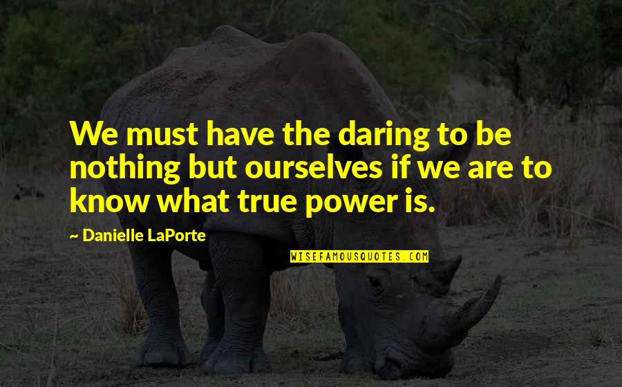 Desplumado Puteado Quotes By Danielle LaPorte: We must have the daring to be nothing