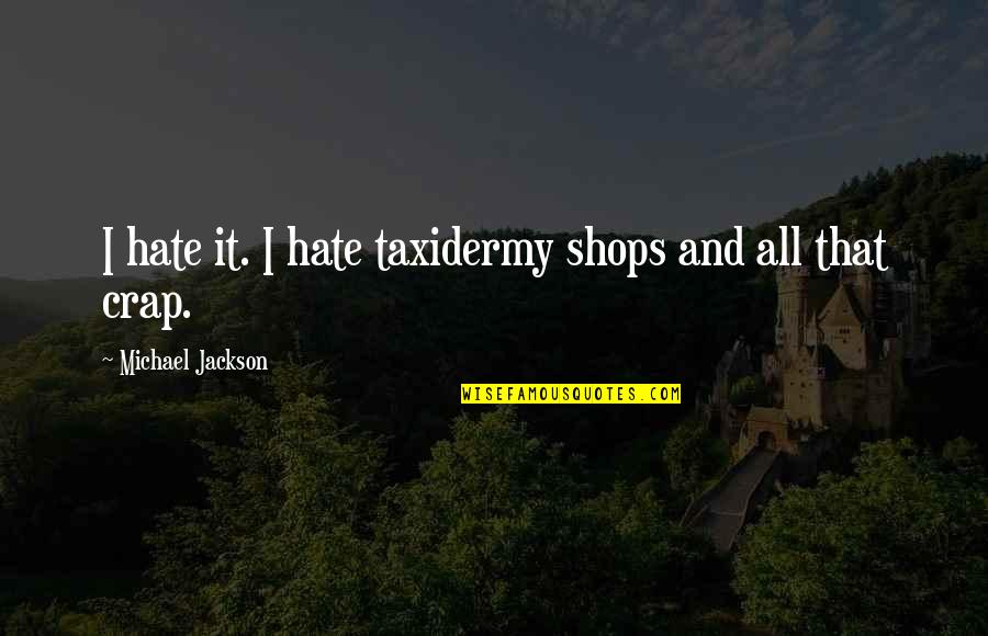 Desplumadora Quotes By Michael Jackson: I hate it. I hate taxidermy shops and