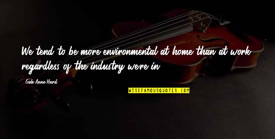 Despoilment Quotes By Gale Anne Hurd: We tend to be more environmental at home Despoilment Quotes By Gale Anne Hurd: We tend to be more environmental at home