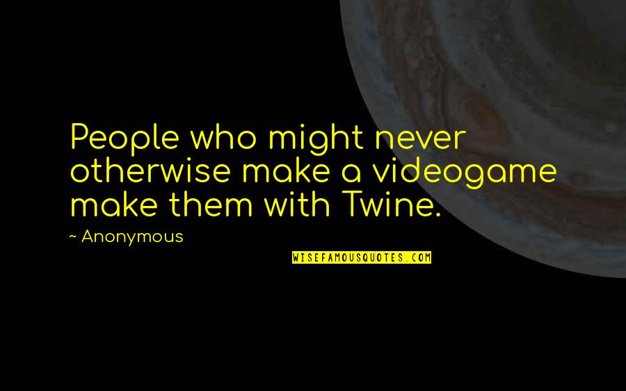 Despojaos Quotes By Anonymous: People who might never otherwise make a videogame