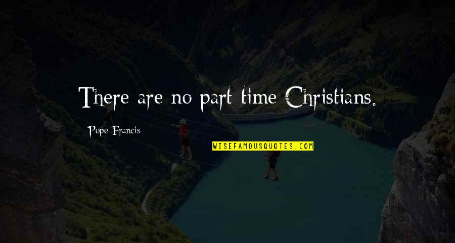Despojarse En Quotes By Pope Francis: There are no part-time Christians.