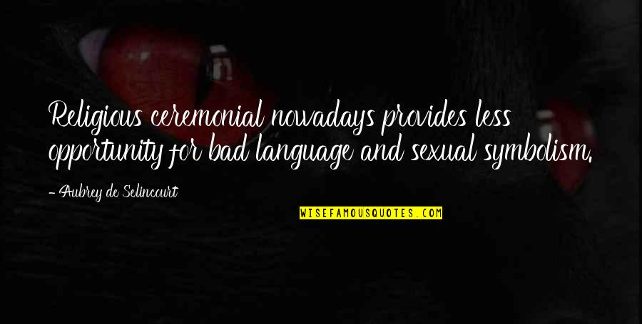 Despojarse Sinonimo Quotes By Aubrey De Selincourt: Religious ceremonial nowadays provides less opportunity for bad Despojarse Sinonimo Quotes By Aubrey De Selincourt: Religious ceremonial nowadays provides less opportunity for bad