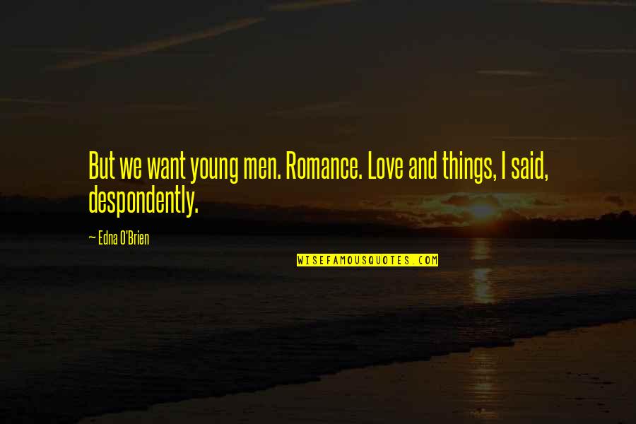 Despondently Quotes By Edna O'Brien: But we want young men. Romance. Love and