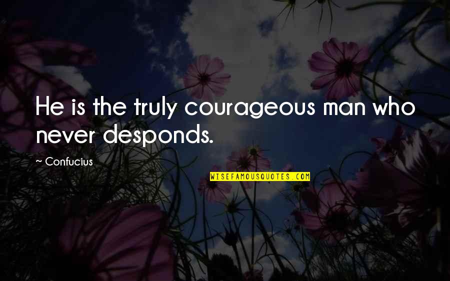 Desponds Quotes By Confucius: He is the truly courageous man who never
