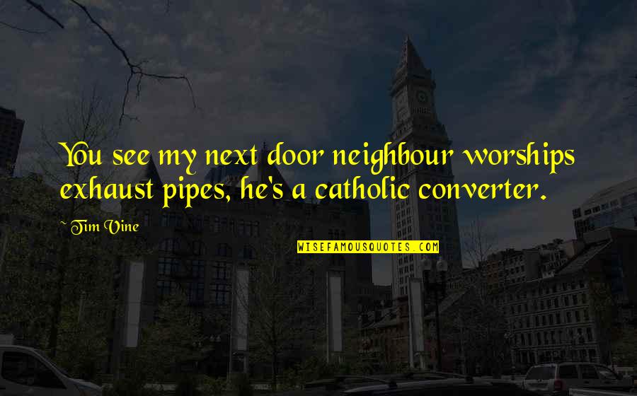 Despotate Quotes By Tim Vine: You see my next door neighbour worships exhaust