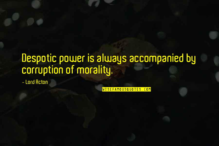 Despotic Quotes By Lord Acton: Despotic power is always accompanied by corruption of