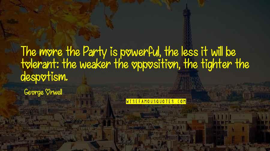 Despotism Quotes By George Orwell: The more the Party is powerful, the less