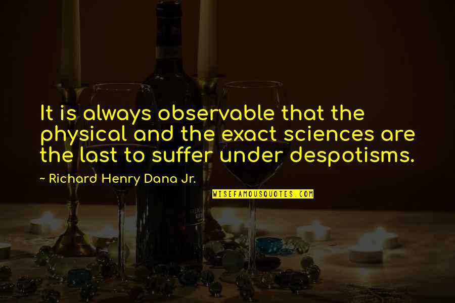 Despotism Quotes By Richard Henry Dana Jr.: It is always observable that the physical and