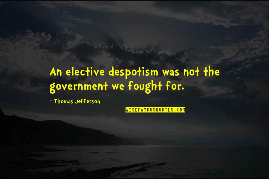 Despotism Quotes By Thomas Jefferson: An elective despotism was not the government we