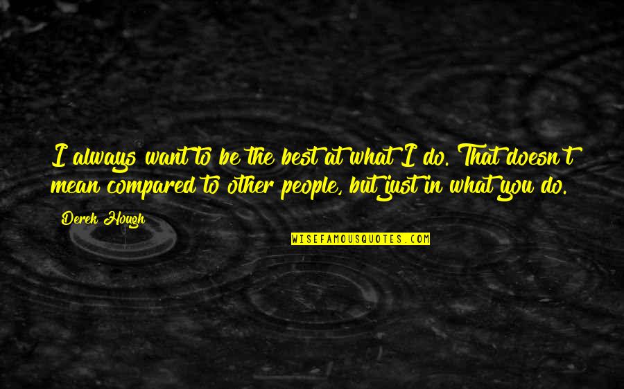 Despotisme Adalah Quotes By Derek Hough: I always want to be the best at Despotisme Adalah Quotes By Derek Hough: I always want to be the best at