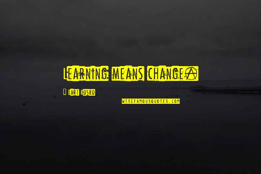 Despotisme Betekenis Quotes By Bart Kosko: Learning means change.