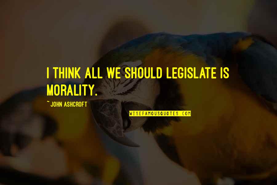 Despotisme Synonyme Quotes By John Ashcroft: I think all we should legislate is morality. Despotisme Synonyme Quotes By John Ashcroft: I think all we should legislate is morality.