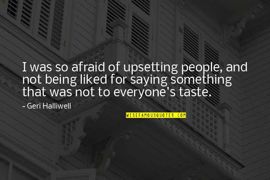 Despots Quotes By Geri Halliwell: I was so afraid of upsetting people, and Despots Quotes By Geri Halliwell: I was so afraid of upsetting people, and