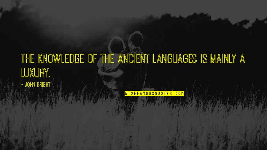 Desprecios In English Quotes By John Bright: The knowledge of the ancient languages is mainly