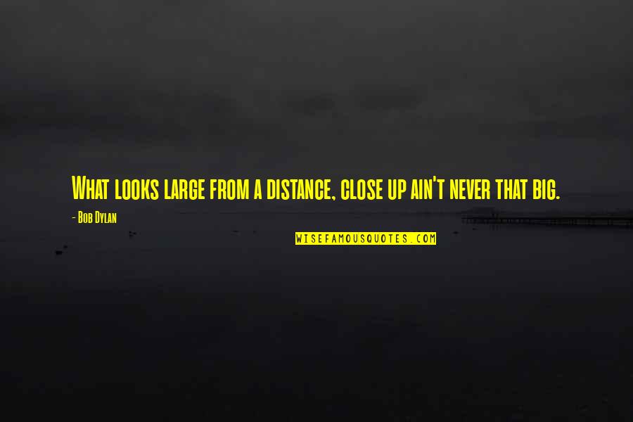 Desprenderse Sinonimo Quotes By Bob Dylan: What looks large from a distance, close up