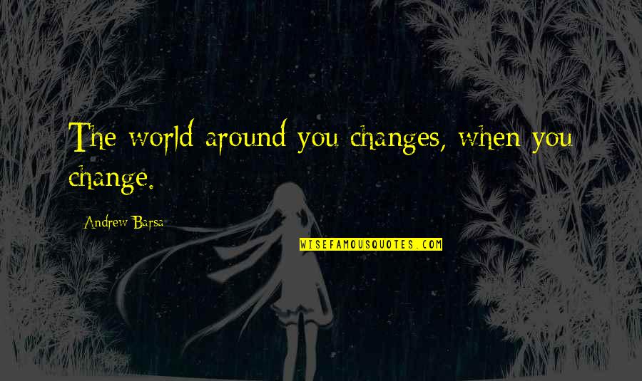 Desprestigiar Significado Quotes By Andrew Barsa: The world around you changes, when you change.