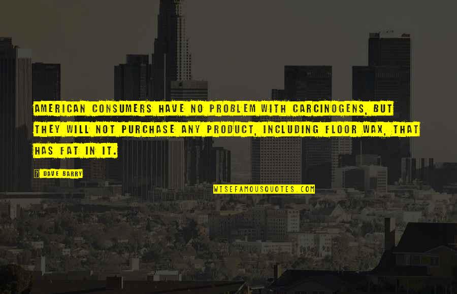 Desprevenido En Quotes By Dave Barry: American consumers have no problem with carcinogens, but