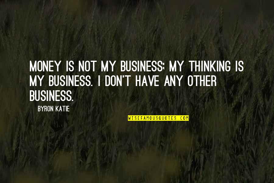 Desprezar Sinonimo Quotes By Byron Katie: Money is not my business; my thinking is
