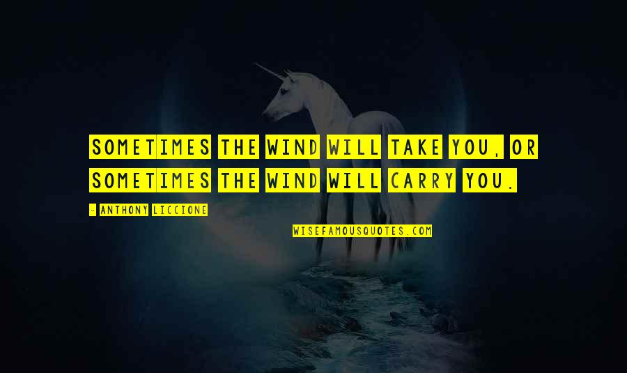 Despritehouswifs Quotes By Anthony Liccione: Sometimes the wind will take you, or sometimes Despritehouswifs Quotes By Anthony Liccione: Sometimes the wind will take you, or sometimes