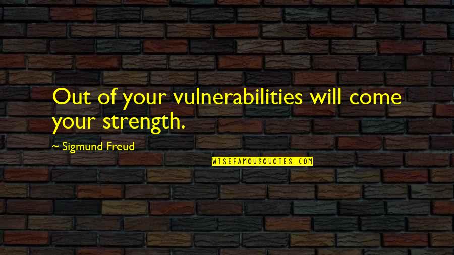 Despritehouswifs Quotes By Sigmund Freud: Out of your vulnerabilities will come your strength. Despritehouswifs Quotes By Sigmund Freud: Out of your vulnerabilities will come your strength.