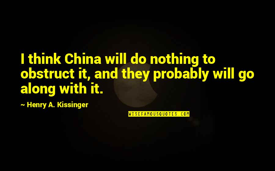 Despues De Lucia Quotes By Henry A. Kissinger: I think China will do nothing to obstruct Despues De Lucia Quotes By Henry A. Kissinger: I think China will do nothing to obstruct