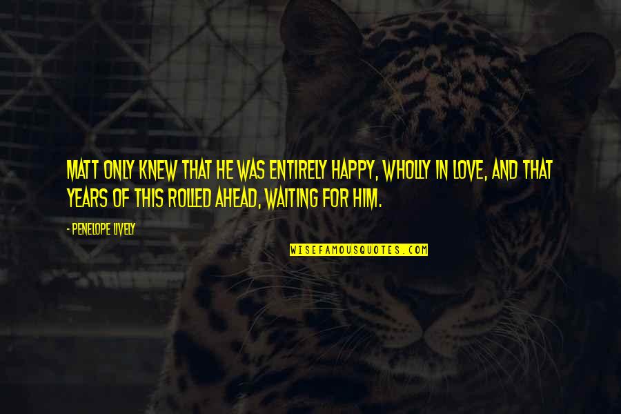 Desquiciado In English Quotes By Penelope Lively: Matt only knew that he was entirely happy, Desquiciado In English Quotes By Penelope Lively: Matt only knew that he was entirely happy,
